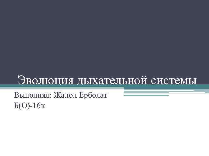 Эволюция дыхательной системы Выполнял: Жалол Ерболат Б(O)-16 к 