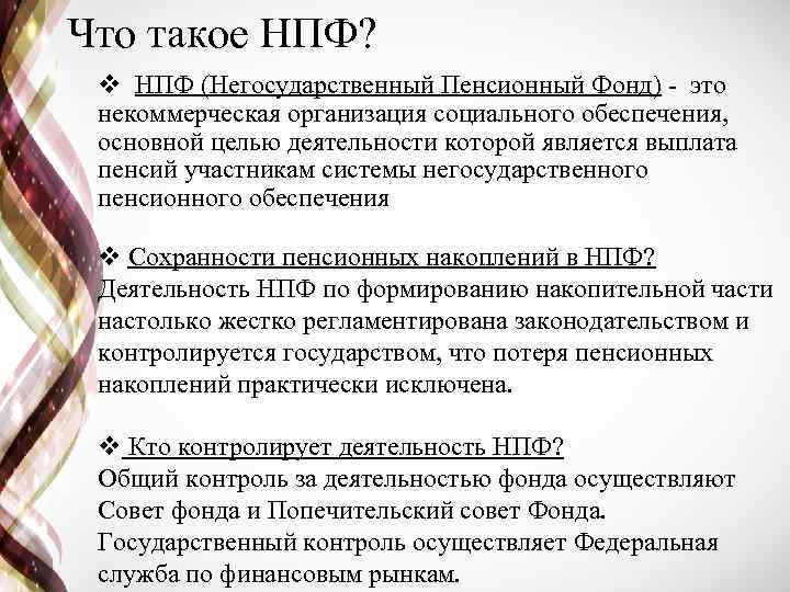 Что такое НПФ? v НПФ (Негосударственный Пенсионный Фонд) - это некоммерческая организация социального обеспечения,