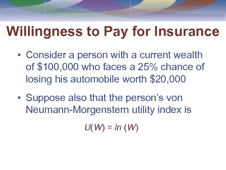 Willingness to Pay for Insurance • Consider a person with a current wealth of
