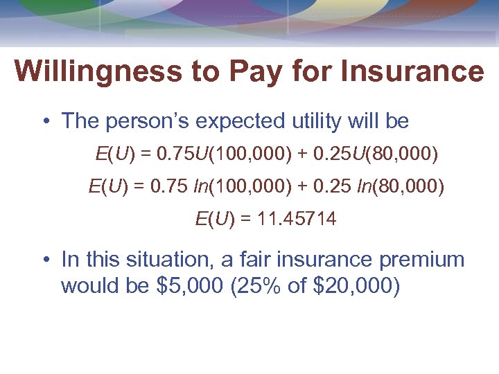 Willingness to Pay for Insurance • The person’s expected utility will be E(U) =