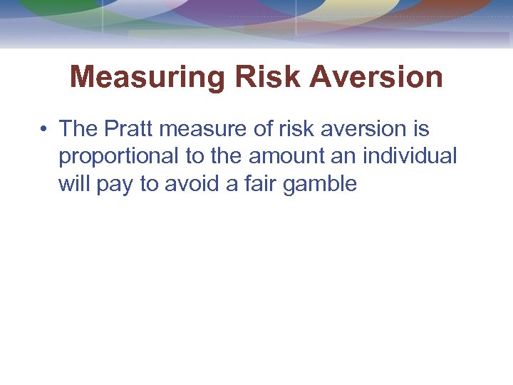 Measuring Risk Aversion • The Pratt measure of risk aversion is proportional to the