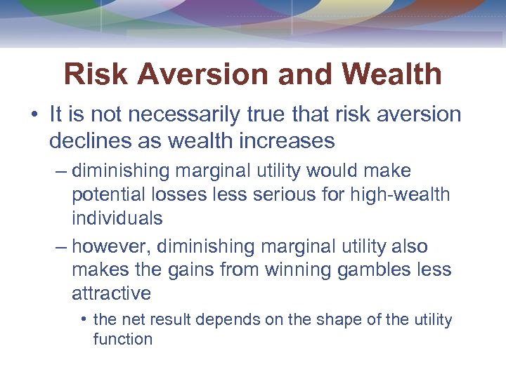 Risk Aversion and Wealth • It is not necessarily true that risk aversion declines