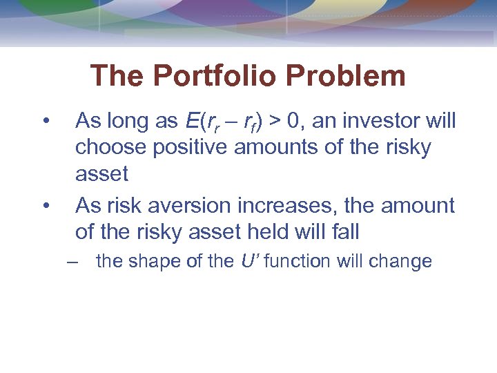 The Portfolio Problem • • As long as E(rr – rf) > 0, an