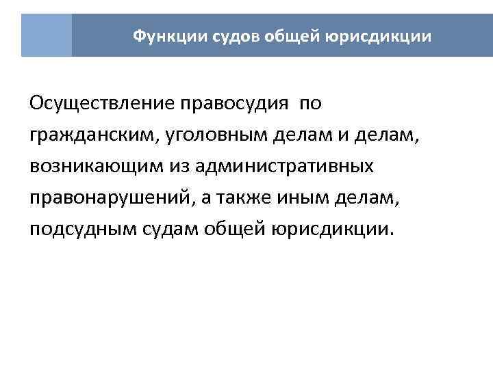 Функции судов общей юрисдикции Осуществление правосудия по гражданским, уголовным делам и делам, возникающим из