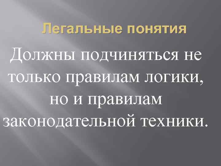 Легальные понятия Должны подчиняться не только правилам логики, но и правилам законодательной техники. 