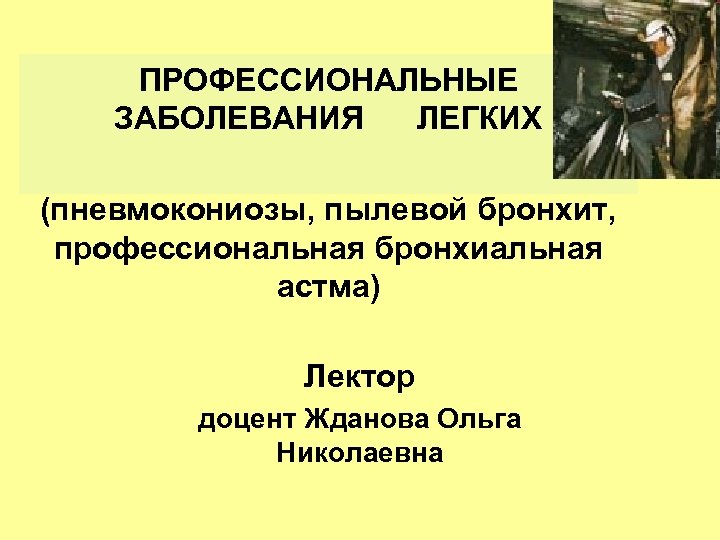 ПРОФЕССИОНАЛЬНЫЕ ЗАБОЛЕВАНИЯ ЛЕГКИХ (пневмокониозы, пылевой бронхит, профессиональная бронхиальная астма) Лектор доцент Жданова Ольга Николаевна