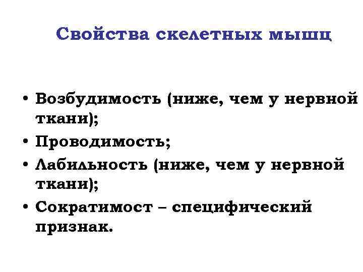 Свойства скелетных мышц • Возбудимость (ниже, чем у нервной ткани); • Проводимость; • Лабильность