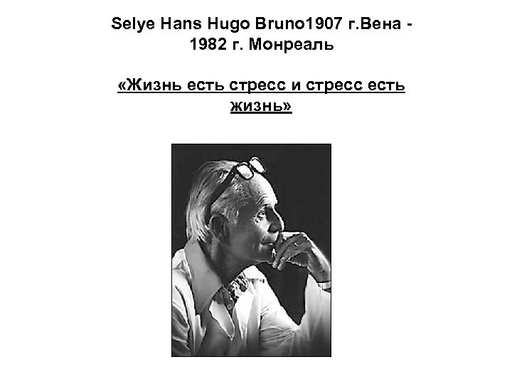 Selye Hans Hugo Bruno 1907 г. Вена 1982 г. Монреаль «Жизнь есть стресс и