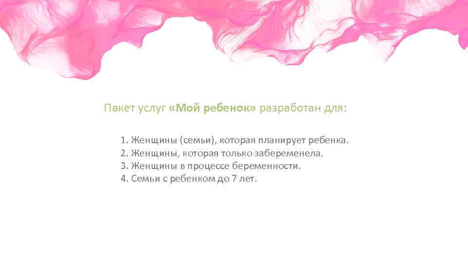 Пакет услуг «Мой ребенок» разработан для: 1. Женщины (семьи), которая планирует ребенка. 2. Женщины,