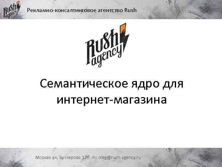Рекламно-консалтинговое агентство Rush Семантическое ядро для интернет-магазина Москва ул. Бутлерова 17 б m: oleg@rush-agency.