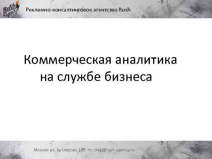 Рекламно-консалтинговое агентство Rush Коммерческая аналитика на службе бизнеса Москва ул. Бутлерова 17 б m: