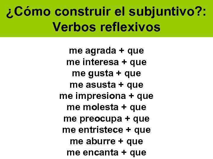 ¿Cómo construir el subjuntivo? : Verbos reflexivos me agrada + que me interesa +