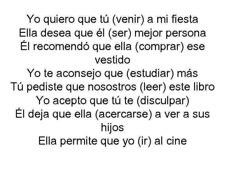 Yo quiero que tú (venir) a mi fiesta Ella desea que él (ser) mejor