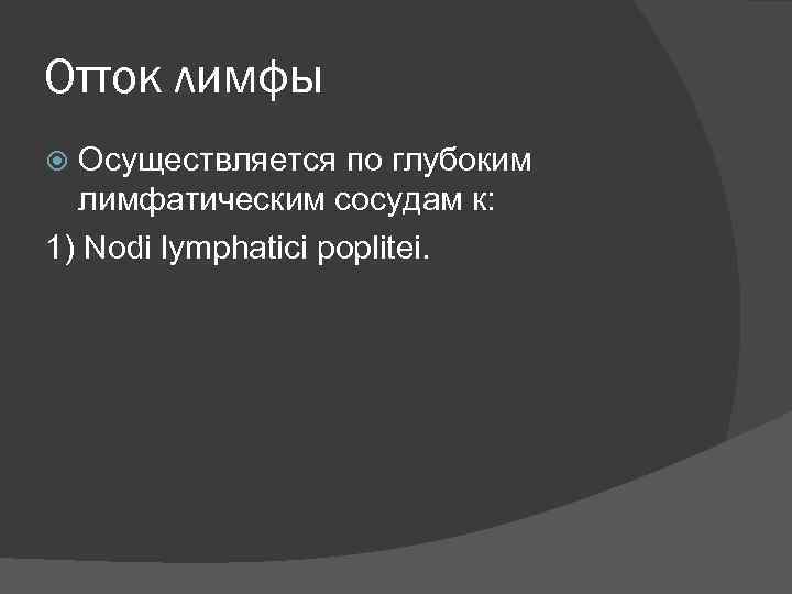 Отток лимфы Осуществляется по глубоким лимфатическим сосудам к: 1) Nodi lymphatici poplitei. 