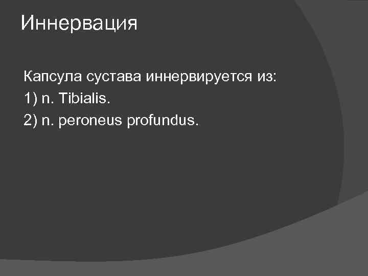 Иннервация Капсула сустава иннервируется из: 1) n. Tibialis. 2) n. peroneus profundus. 