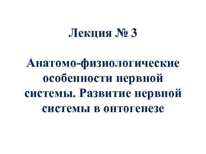 Лекция № 3 Анатомо-физиологические особенности нервной системы. Развитие нервной системы в онтогенезе 