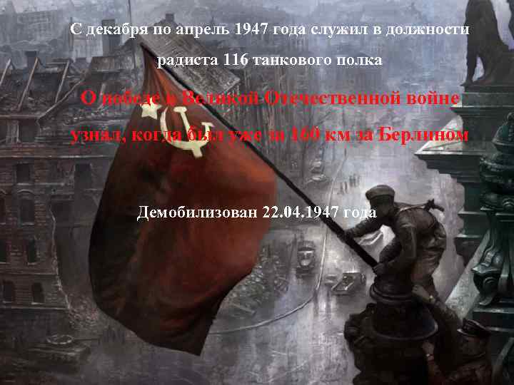 С декабря по апрель 1947 года служил в должности радиста 116 танкового полка О