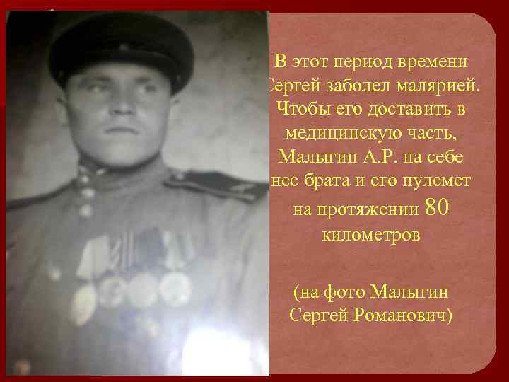 В этот период времени Сергей заболел малярией. Чтобы его доставить в медицинскую часть, Малыгин