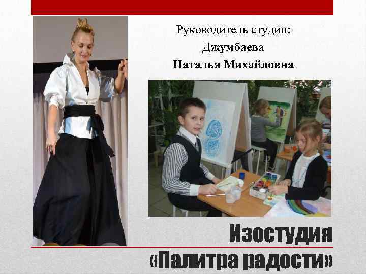 Руководитель студии: Джумбаева Наталья Михайловна Изостудия «Палитра радости» 