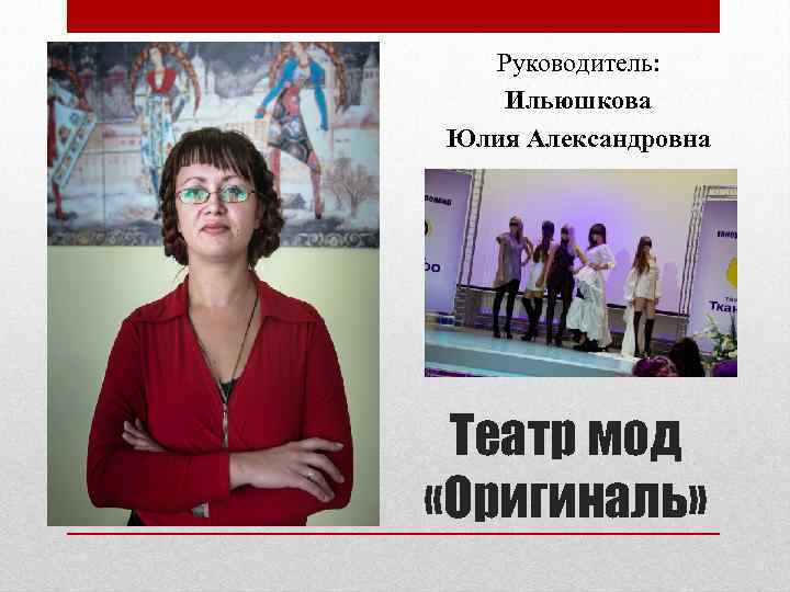Руководитель: Ильюшкова Юлия Александровна Театр мод «Оригиналь» 