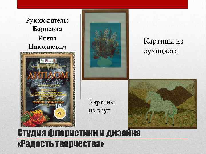 Руководитель: Борисова Елена Николаевна Картины из сухоцвета Картины из круп Студия флористики и дизайна