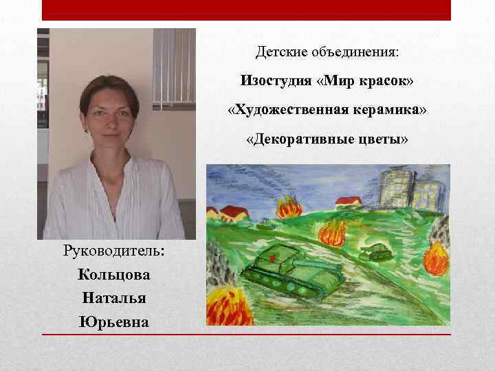 Детские объединения: Изостудия «Мир красок» «Художественная керамика» «Декоративные цветы» Руководитель: Кольцова Наталья Юрьевна 