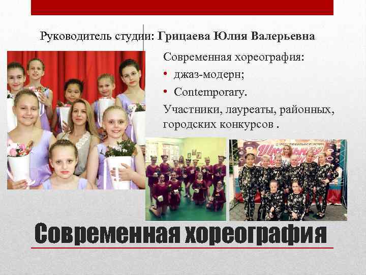 Руководитель студии: Грицаева Юлия Валерьевна Современная хореография: • джаз-модерн; • Contemporary. Участники, лауреаты, районных,
