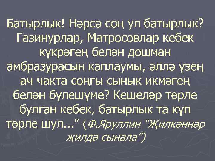 Батырлык! Нәрсә соң ул батырлык? Газинурлар, Матросовлар кебек күкрәгең белән дошман амбразурасын каплаумы, әллә