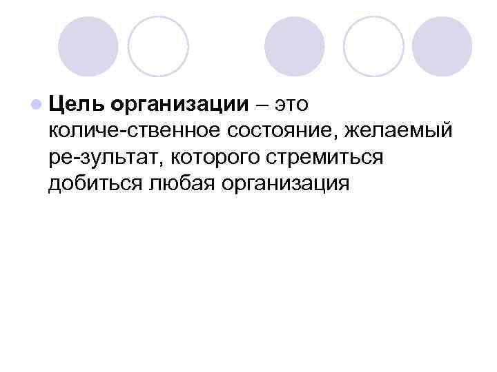 l Цель организации – это количе ственное состояние, желаемый ре зультат, которого стремиться добиться