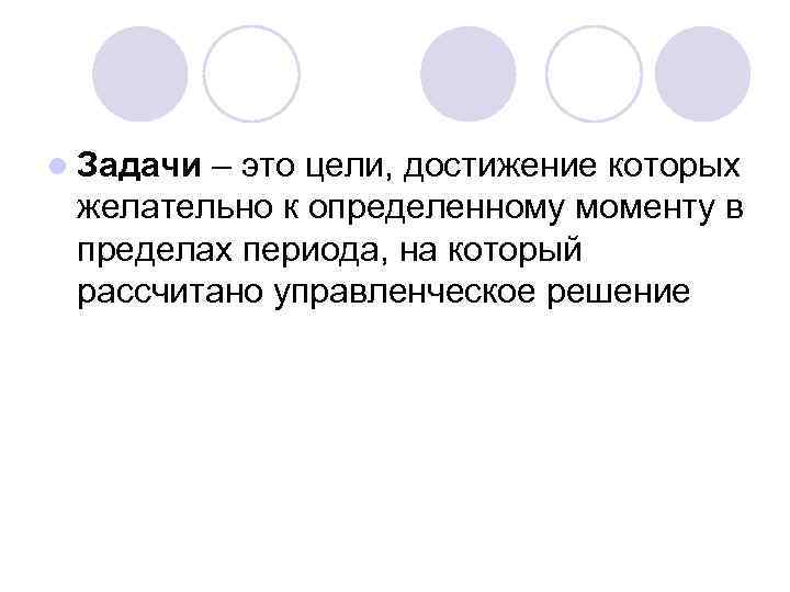 l Задачи – это цели, достижение которых желательно к определенному моменту в пределах периода,