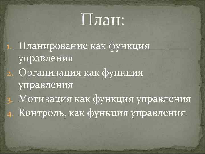 План: 1. Планирование как функция управления 2. Организация как функция управления 3. Мотивация как
