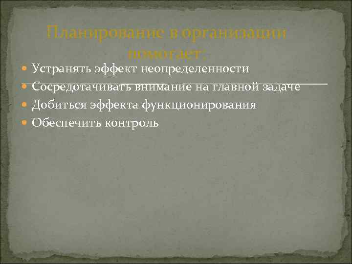Планирование в организации помогает: Устранять эффект неопределенности Сосредотачивать внимание на главной задаче Добиться эффекта