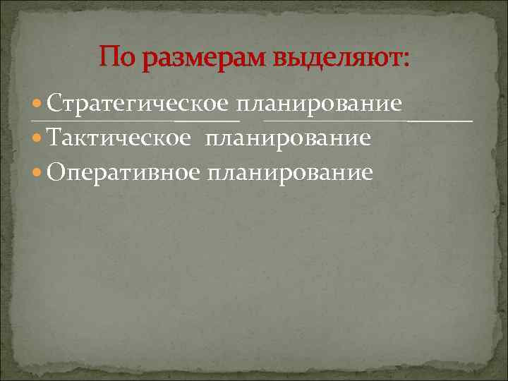По размерам выделяют: Стратегическое планирование Тактическое планирование Оперативное планирование 