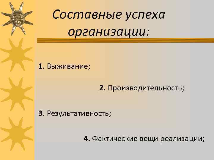 Составные успеха организации: 1. Выживание; 2. Производительность; 3. Результативность; 4. Фактические вещи реализации; 
