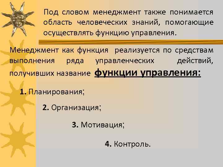 Под словом менеджмент также понимается область человеческих знаний, помогающие осуществлять функцию управления. Менеджмент как