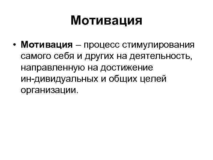 Мотивация • Мотивация – процесс стимулирования самого себя и других на деятельность, направленную на