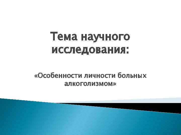 Тема научного исследования: «Особенности личности больных алкоголизмом» 