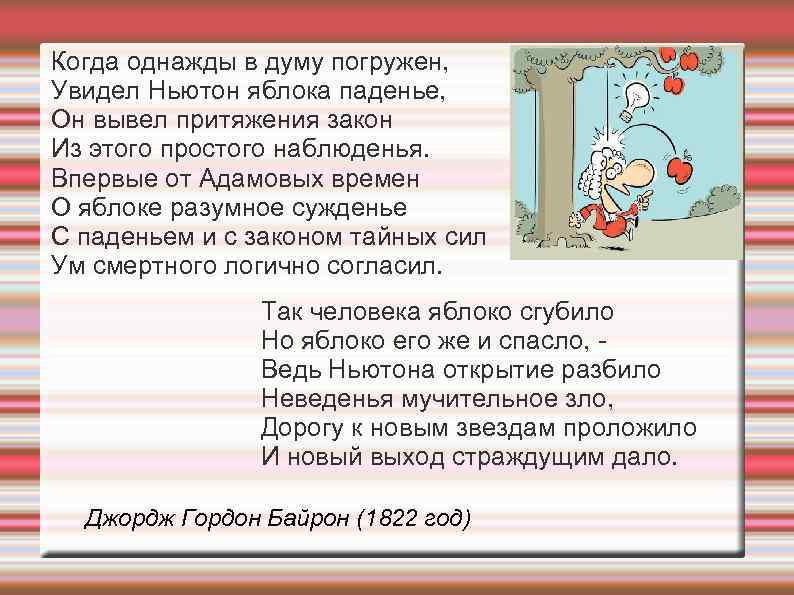 Когда однажды в думу погружен, Увидел Ньютон яблока паденье, Он вывел притяжения закон Из