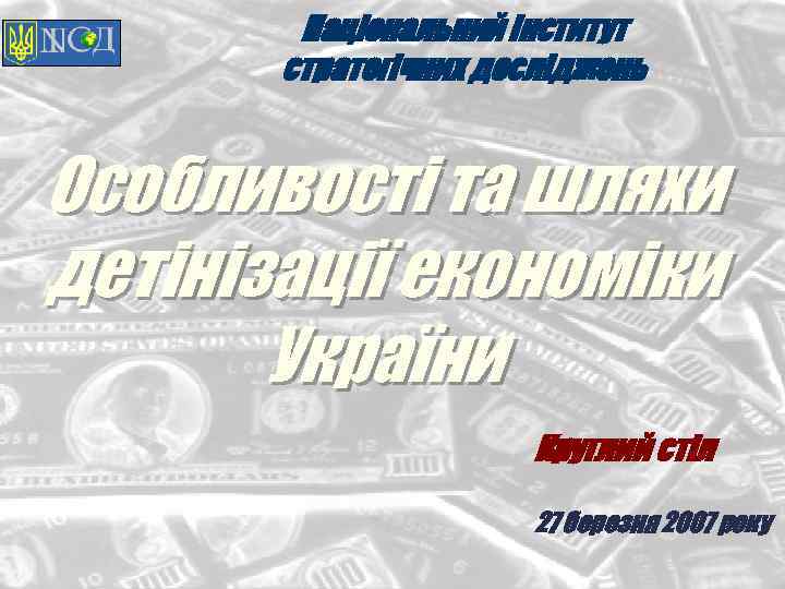 Національний інститут стратегічних досліджень Особливості та шляхи детінізації економіки України Круглий стіл 27 березня