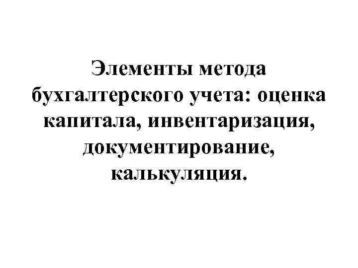 Элементы метода бухгалтерского учета: оценка капитала, инвентаризация, документирование, калькуляция. 