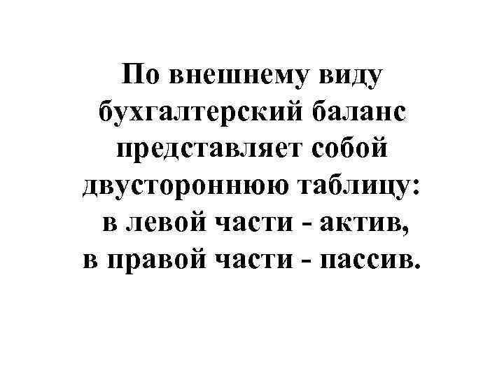 По внешнему виду бухгалтерский баланс представляет собой двустороннюю таблицу: в левой части - актив,