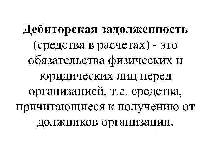 Дебиторская задолженность (средства в расчетах) - это обязательства физических и юридических лиц перед организацией,