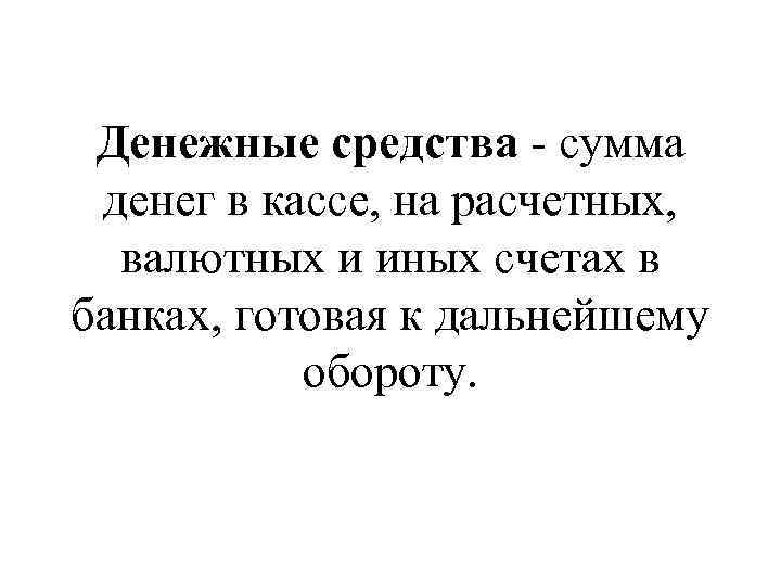Денежные средства - сумма денег в кассе, на расчетных, валютных и иных счетах в