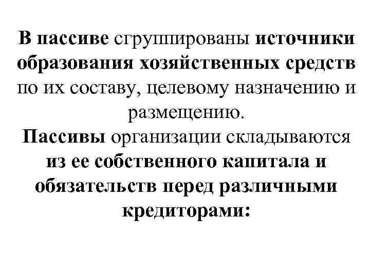 В пассиве сгруппированы источники образования хозяйственных средств по их составу, целевому назначению и размещению.