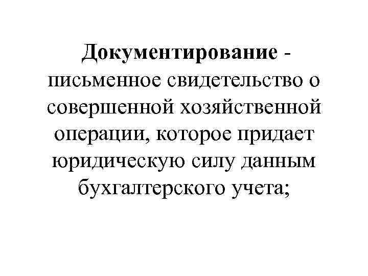  Документирование - письменное свидетельство о совершенной хозяйственной операции, которое придает юридическую силу данным