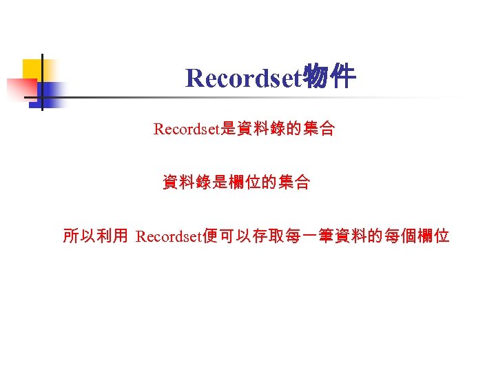 Recordset物件 Recordset是資料錄的集合 資料錄是欄位的集合 所以利用 Recordset便可以存取每一筆資料的每個欄位 