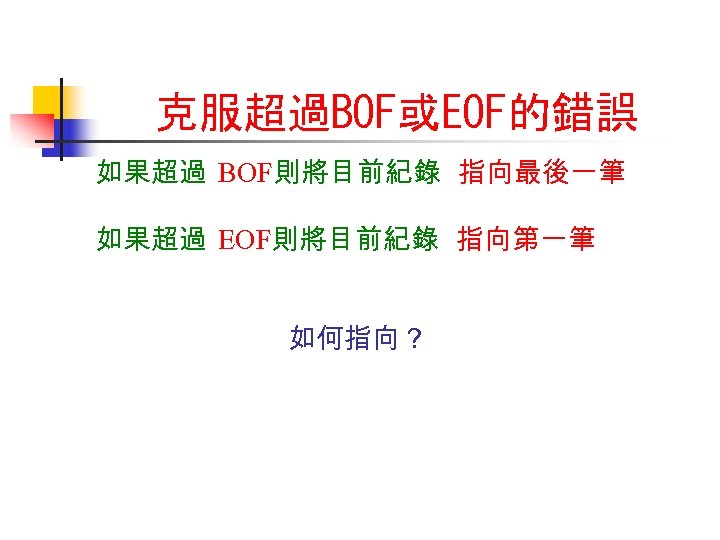 克服超過BOF或EOF的錯誤 如果超過 BOF則將目前紀錄 指向最後一筆 如果超過 EOF則將目前紀錄 指向第一筆 如何指向？ 