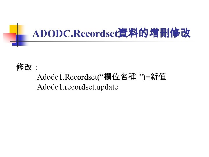 ADODC. Recordset資料的增刪修改 修改： Adodc 1. Recordset(“欄位名稱 ”)=新值 Adodc 1. recordset. update 