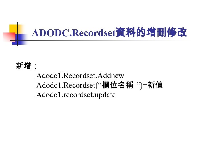ADODC. Recordset資料的增刪修改 新增： Adodc 1. Recordset. Addnew Adodc 1. Recordset(“欄位名稱 ”)=新值 Adodc 1. recordset.