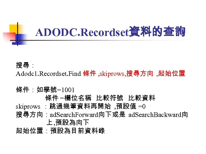 ADODC. Recordset資料的查詢 搜尋： Adodc 1. Recordset. Find 條件 , skiprows, 搜尋方向 , 起始位置 條件：如學號=1001